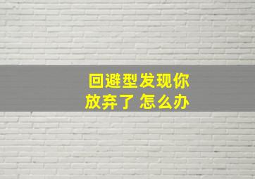 回避型发现你放弃了 怎么办